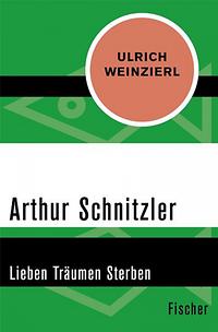 Ulrich Weinzierl: Arthur Schnitzler: Lieben Träumen Sterben