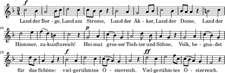 
<<
  \new Voice="melody" \relative c'' {
    \autoBeamOff
    %\voiceOne
    \language "deutsch"
    \key f \major
    \time 3/4
    % \override FirstVoice.DynamicText.direction = #UP
    c2^\f b4 a2 b8 [ c ]
    d2 c4 c8 [ b ] b4 r
    b2 a4 g2 a8 [ b ]
    c2 b4 b8 [ a ] a4 r
    h2 c4 d2 e4 f ( d ) h c2 r4
    g2^\p a4 c ( b ) g a2 d8  b  a4 g r
    g2 a4 c ( b ) g a2 d8 [ b ] a4 g r
    b2^\f a4 d2 c4 c8 [ ( b ] a4 ) g a2 r4
    d2^\ff c4 e2 f8 [ c ] c [ ( b ] a4 ) g f2 r4
  }
  \new Lyrics \lyricsto "melody"  {
    Land der Ber -- ge, Land am Stro -- me,
  Land der Äk -- ker, Land der Do -- me,
  Land der Häm -- mer, zu -- kunfts -- reich!
  Hei -- mat gros -- ser
  \set ignoreMelismata = ##t
  Töch -- ter und Söh -- ne,
  \unset ignoreMelismata
  Volk, be -- gna -- det für das Schö -- ne:
  viel -- ge -- rühm -- tes Ö -- ster -- reich.
  Viel -- ge -- rühm -- tes Ö -- ster -- reich.
  }
>>
