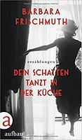 Barbara FRISCHMUTH: Dein Schatten tanzt in der Küche