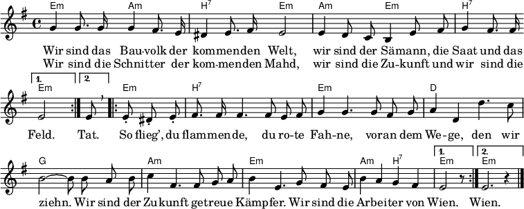 \header { tagline = ##f }
\layout { indent = 0 \set Score.tempoHideNote = ##t
\context { \Score \remove "Bar_number_engraver" }
\context ChordNames { \override ChordName #'font-size = -1 }
}
\language "deutsch"
akk = \new ChordNames { \set ChordNames.midiInstrument = #"acoustic guitar (nylon)" \set noChordSymbol = ""
\chordmode { \repeat volta 2 { e,2:m a,:m | h,:7 e,:m |
a,:m e,:m | h,2:7 } \alternative { { e,:m } { s8 %{e,8:m %} } }
\repeat volta 2 { e,4.:m h,1:7 | e,:m | d, | g, |
a,:m | e,:m | a,2:m h,:7 | } \alternative { { e,2:m r8 } { e,1:m }}
}
}
melody = \new Voice = "melody" \relative e' { \set Staff.midiInstrument = #"trumpet"
\autoBeamOff \key e \minor
\repeat volta 2
{ g4 g8. g16 g4 fis8. e16 | dis4 e8. fis16 e2 |
e4 d8 c h4 e8 fis | g4 fis8. fis16 } \alternative { { e2 } { \tempo 4 = 45 e8 \breathe } } \tempo 4 = 120
\repeat volta 2 {e-. dis-. e-. |
fis8. fis16 fis4. fis8 e fis | g4 g4.
g8 fis g | a4 d, d'4. c8 | h2 ~ h8
h8 a h | c4 fis,4. fis8 g a | h4 e,4.
g8 fis e | h'4 a g fis | } \alternative { { e2 r8 } { e2. r4 } } \bar "|."
}
verse = \new Lyrics \lyricmode {
<< { Wir sind das Bau -- volk der kom -- men -- den Welt,
wir sind der Sä -- mann, die Saat und das Feld. }
\new Lyrics \lyricmode { Wir sind die Schnit -- ter der kom -- men -- den Mahd,
wir sind die Zu -- kunft und wir sind die }
>>
\lyricmode { Tat. So flieg’, du flam -- men -- de, du ro -- te Fah -- ne,
vor -- an dem We -- ge, den wir ziehn.
Wir sind der Zu -- kunft ge -- treu -- e Kämp -- fer.
Wir sind die Ar -- bei -- ter von Wien. Wien. }
}
\score { << \akk \new Voice \melody \new Lyrics \lyricsto "melody" \verse >> }
\score { \unfoldRepeats { << \akk \\ \melody >> } \midi { \tempo 4 = 120 \context { \ChordNames midiMaximumVolume = #0.5 } } }