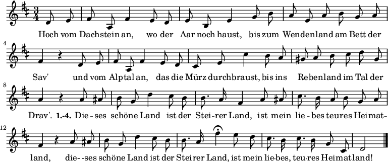 
\relative c' {
  \autoBeamOff
  \key d \major
  \time 3/4 \partial 4
  d8 e fis a, fis'4 e8 d e b e4 g8 b
  a e a b g a fis4 r d8 e
  fis a, fis'4 e8 d
  cis8 e  cis'4
  b8 a gis a b cis d gis, a4 r
  a8 ais b g d'4 cis8 b b8. a16 fis4 a8 ais cis8. b16 a8 b g a fis4 r
  a8 ais b g d'4 cis8 b b8. a16 fis'4\fermata
  e8 d cis8. b16 cis8. b16 g8 cis, d2 \bar "|."
}

\addlyrics {
Hoch vom Dach -- stein an, wo der Aar noch haust,
  bis zum Wen -- den -- land am Bett der Sav'
  und vom Alp -- tal an, das die Mürz durch -- braust,
  bis ins Re -- ben -- land im Tal der Drav'.
  \set stanza = #"1.-4."
  Die -- ses schö -- ne Land ist der Stei -- rer Land,
  ist mein lie -- bes teu -- res Hei -- mat -- land,
  die-  -ses schö -- ne Land ist der Stei -- rer Land,
ist mein lie -- bes, teu -- res Hei -- mat -- land!
}
