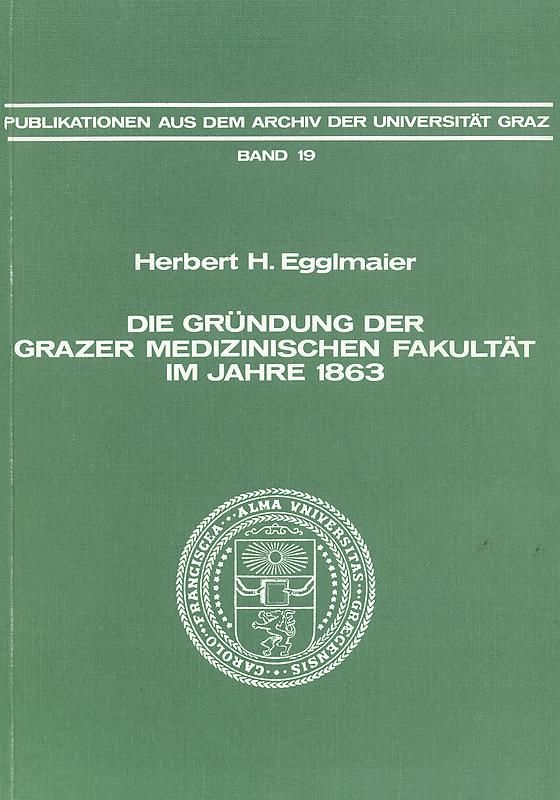 Cover of the book 'Die Gründung der Grazer Medizinischen Fakultät im Jahre 1863 - Eine Fallstudie österreichischer Bildungs- und Wissenschaftspolitik in der zweiten Hälfte des 19. Jahrhunderts, Volume 19'