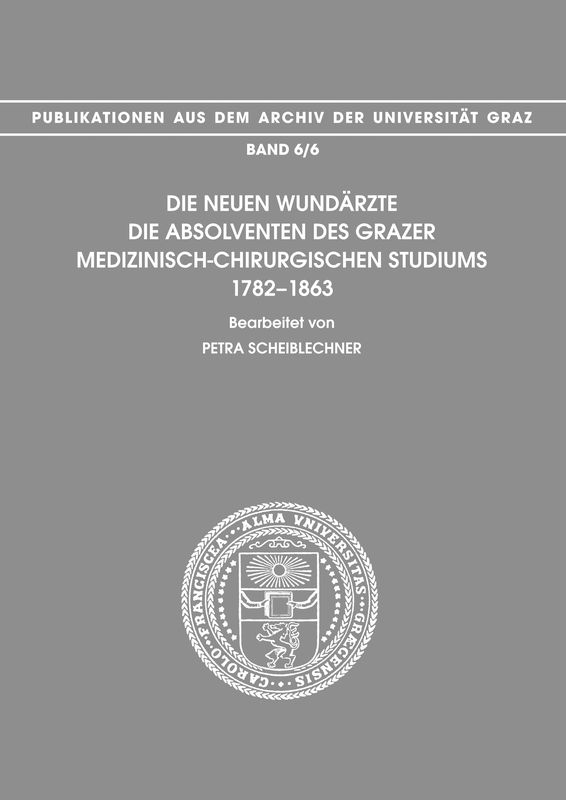 Cover of the book 'Die neuen Wundärzte - Die Absolventen des Grazer medizinisch-chirugischen Studiums 1782-1863, Volume 6/6'