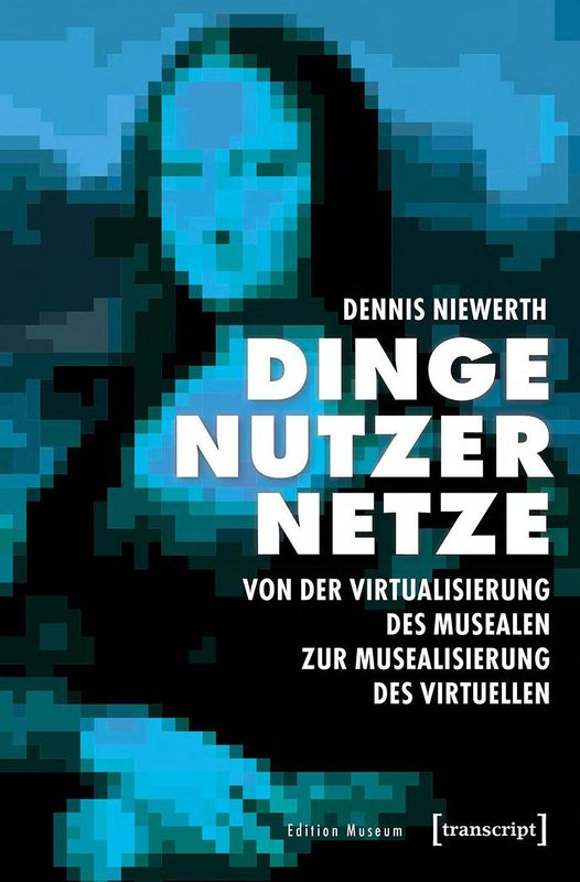 Bucheinband von 'Dinge – Nutzer – Netze - Von der Virtualisierung des Musealen zur Musealisierung des Virtuellen'
