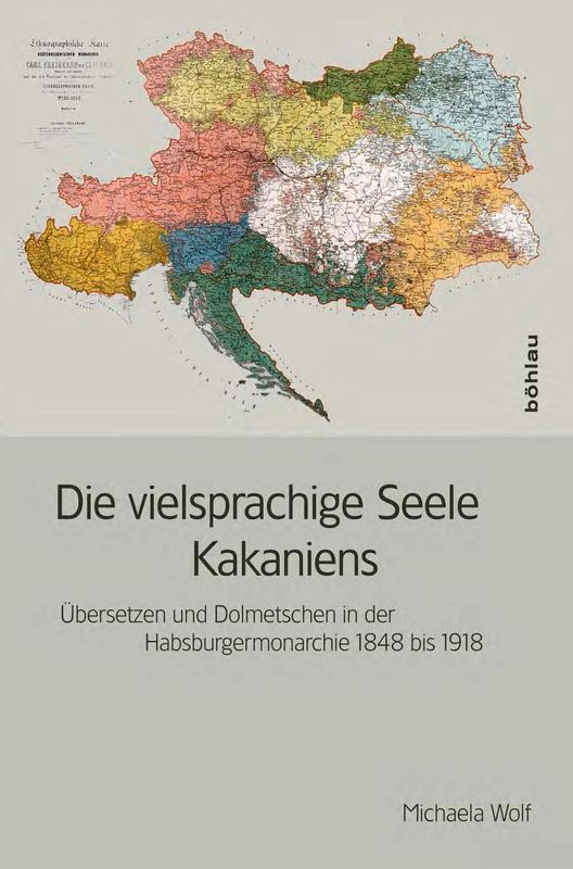 Bucheinband von 'Die vielsprachige Seele Kakaniens - Übersetzen und Dolmetschen in der Habsburgermonarchie 1848 bis 1918'