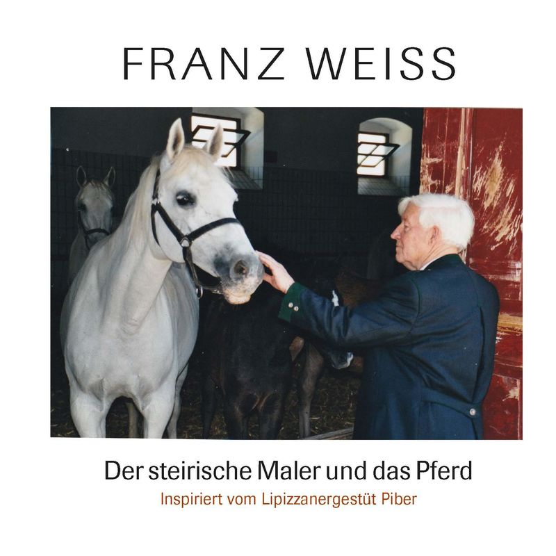 Bucheinband von 'FRANZ WEISS - Der steirische Maler und das Pferd - Inspiriert vom Lipizzanergestüt Piber'