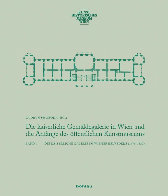 Cover of the book 'Die kaiserliche Gemäldegalerie in Wien und die Anfänge des öffentlichen Kunstmuseums - Die Kaiserliche Galerie im Wiener Belvedere (1776–1837), Volume 1'