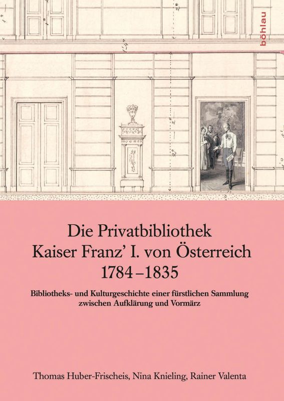 Cover of the book 'Die Privatbibliothek Kaiser Franz’ I. von Österreich 1784-1835 - Bibliotheks- und Kulturgeschichte einer fürstlichen Sammlung zwischen Aufklärung und Vormärz'