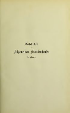 Bild der Seite - (000001) - in Geschichte des Allgemeinen Krankenhauses in Graz - Festschrift zur Feier des hundertjährigen Bestandes der Anstalt
